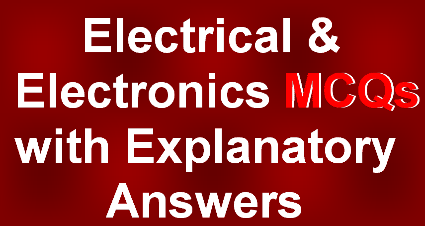 Electrical & Electronics MCQs and Fill in the Blanks. With Explanatory Answers.