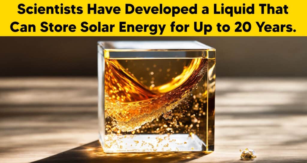 Scientists Develop Liquid that Stores Solar Energy for 20 Years